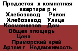 Продается 3х комнатная квартира р-н Хлебозавод  › Район ­ Хлебозавод › Улица ­ Космонавтов › Дом ­ .. › Общая площадь ­ 63 › Цена ­ 3 650 000 - Приморский край, Артем г. Недвижимость » Квартиры продажа   